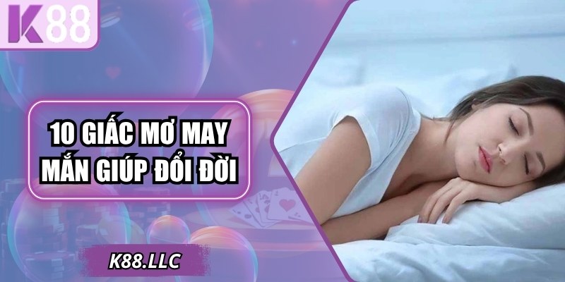 Bật Mí 10 Giấc Mơ May Mắn Giúp Đổi Đời Tại Xổ Số K88