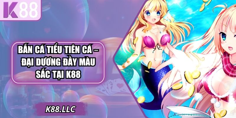 Bắn Cá Tiểu Tiên Cá – Đại Dương Đầy Màu Sắc Tại K88