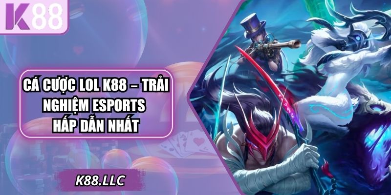 Cá Cược Lol K88 – Trải Nghiệm Esports Hấp Dẫn Nhất