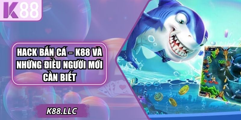 Hack Bắn Cá Tại K88 Và Những Điều Người Mới Cần Biết