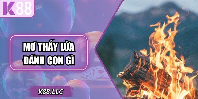 Mơ Thấy Lửa - Con Số May Mắn Giúp Hội Viên Đổi Đời