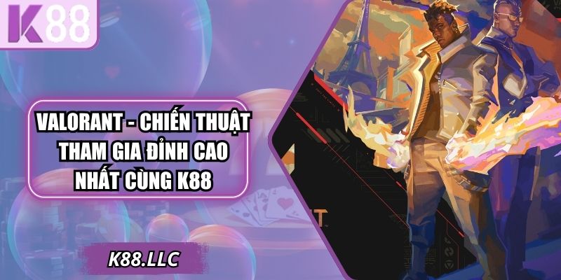 Valorant - Chiến Thuật Tham Gia Đỉnh Cao Nhất Cùng K88